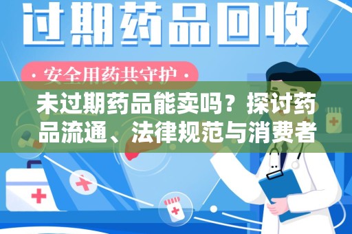 常州未过期药品能卖吗？探讨药品流通、法律规范与消费者权益