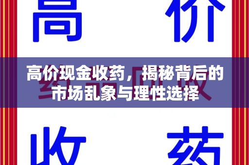 常州高价现金收药，揭秘背后的市场乱象与理性选择
