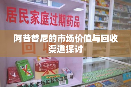 常州阿昔替尼的市场价值与回收渠道探讨