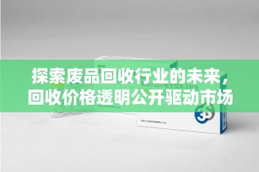 常州探索废品回收行业的未来，回收价格透明公开驱动市场新变革
