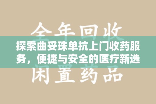 常州探索曲妥珠单抗上门收药服务，便捷与安全的医疗新选择