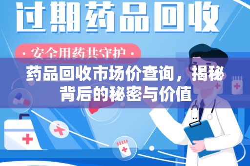 常州药品回收市场价查询，揭秘背后的秘密与价值