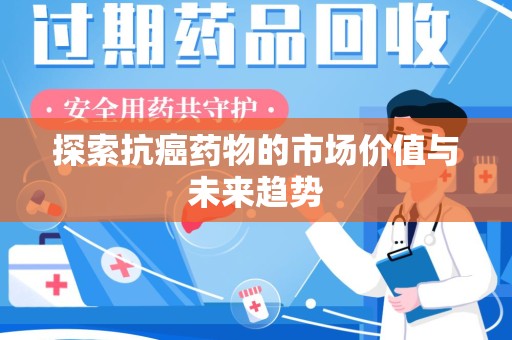 常州探索抗癌药物的市场价值与未来趋势