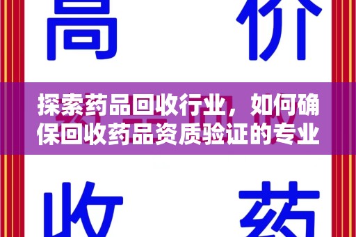 常州探索药品回收行业，如何确保回收药品资质验证的专业性与规范性