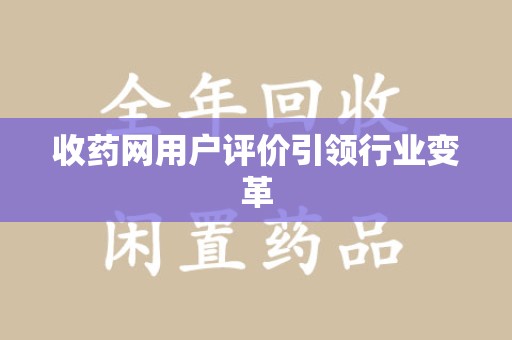 常州收药网用户评价引领行业变革