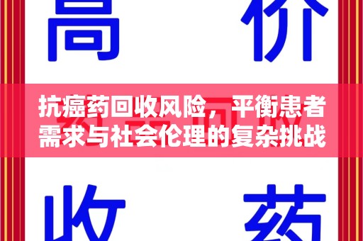 常州抗癌药回收风险，平衡患者需求与社会伦理的复杂挑战