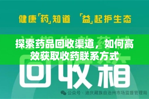 常州探索药品回收渠道，如何高效获取收药联系方式