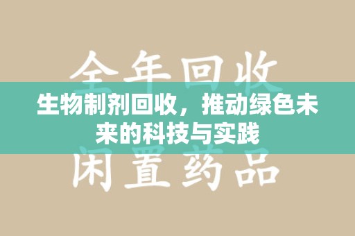 常州生物制剂回收，推动绿色未来的科技与实践