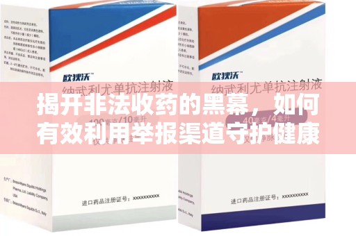常州揭开非法收药的黑幕，如何有效利用举报渠道守护健康