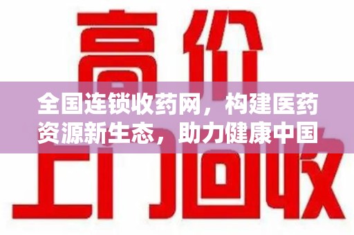 常州全国连锁收药网，构建医药资源新生态，助力健康中国