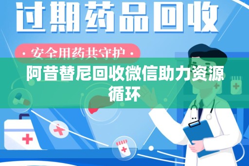 常州阿昔替尼回收微信助力资源循环