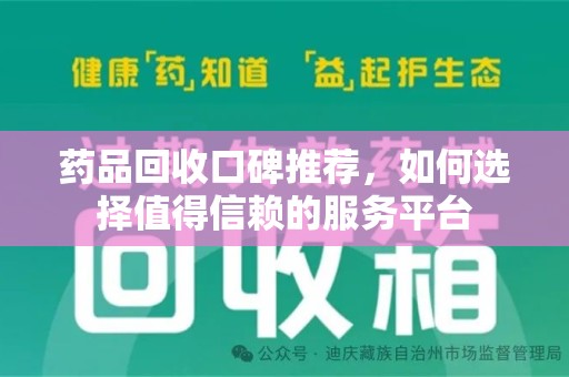 常州药品回收口碑推荐，如何选择值得信赖的服务平台