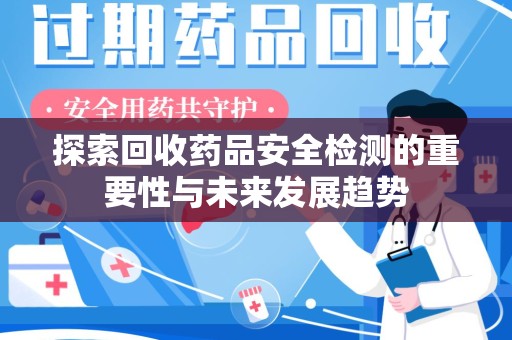 常州探索回收药品安全检测的重要性与未来发展趋势