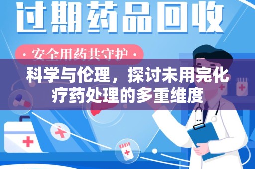 常州科学与伦理，探讨未用完化疗药处理的多重维度