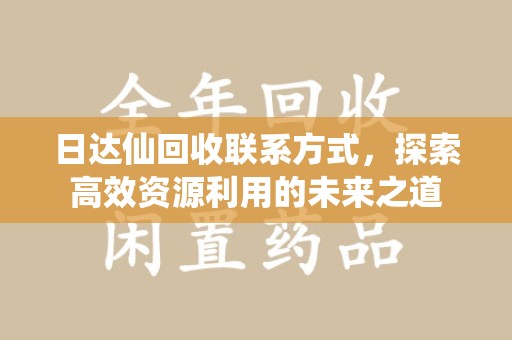 常州日达仙回收联系方式，探索高效资源利用的未来之道