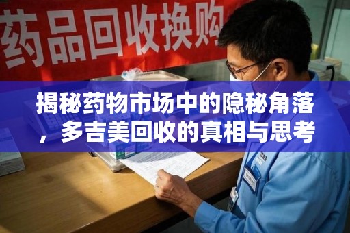 常州揭秘药物市场中的隐秘角落，多吉美回收的真相与思考