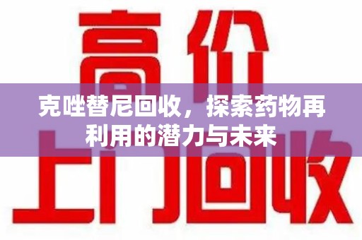 常州克唑替尼回收，探索药物再利用的潜力与未来